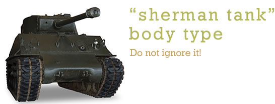 “Sherman Tank” Body Type